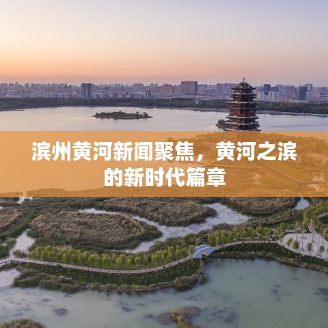 濱州黃河新聞聚焦，黃河之濱的新時(shí)代篇章