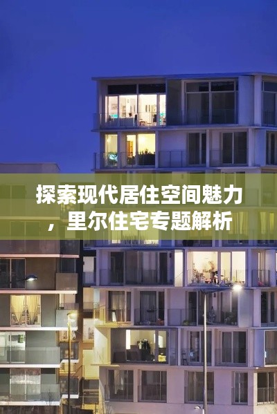 探索現(xiàn)代居住空間魅力，里爾住宅專題解析