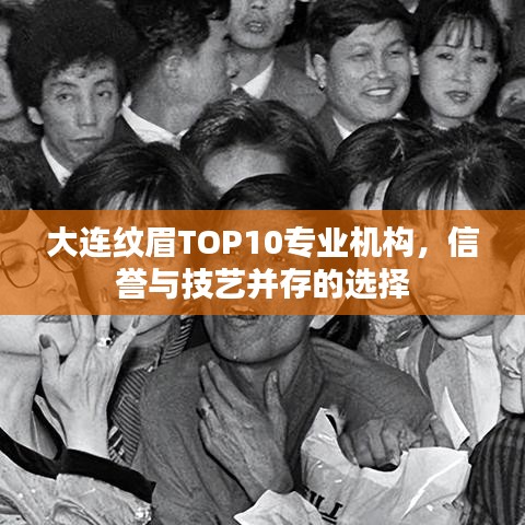 大連紋眉TOP10專業(yè)機構(gòu)，信譽與技藝并存的選擇