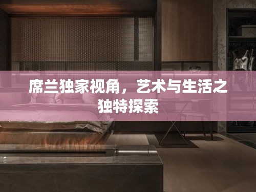 席蘭獨家視角，藝術與生活之獨特探索