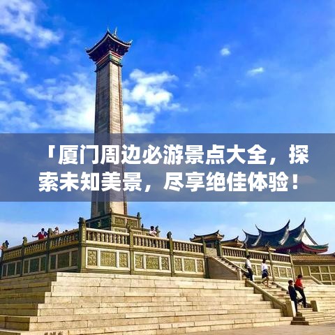 「廈門周邊必游景點大全，探索未知美景，盡享絕佳體驗！」