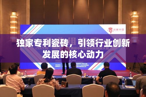 獨家專利瓷磚，引領(lǐng)行業(yè)創(chuàng)新發(fā)展的核心動力
