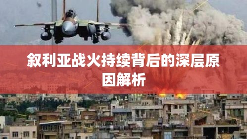 敘利亞戰(zhàn)火持續(xù)背后的深層原因解析