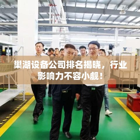 巢湖設(shè)備公司排名揭曉，行業(yè)影響力不容小覷！