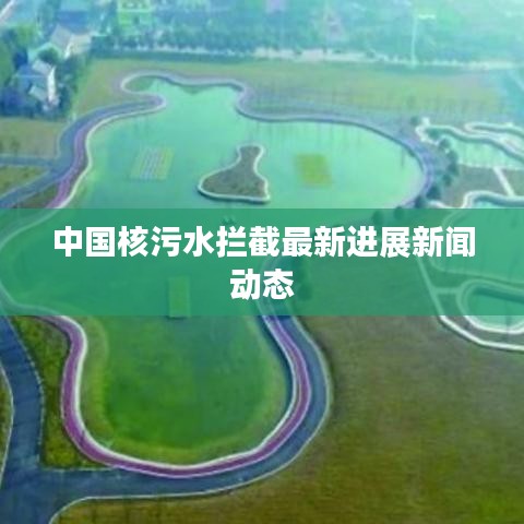 中國核污水攔截最新進展新聞動態(tài)
