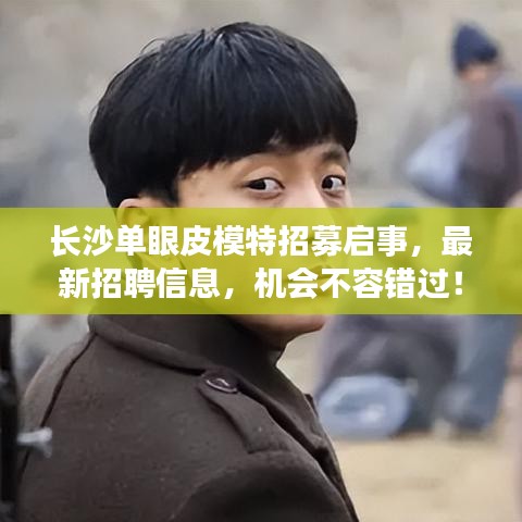 長沙單眼皮模特招募啟事，最新招聘信息，機(jī)會不容錯過！