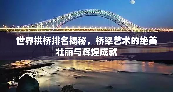世界拱橋排名揭秘，橋梁藝術(shù)的絕美壯麗與輝煌成就