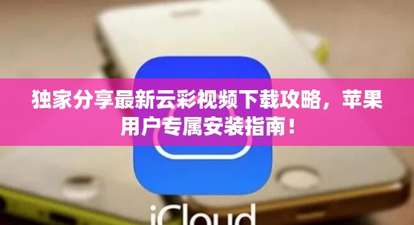 獨(dú)家分享最新云彩視頻下載攻略，蘋果用戶專屬安裝指南！
