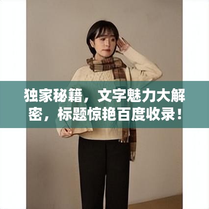 獨(dú)家秘籍，文字魅力大解密，標(biāo)題驚艷百度收錄！