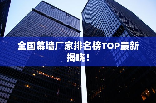 全國幕墻廠家排名榜TOP最新揭曉！