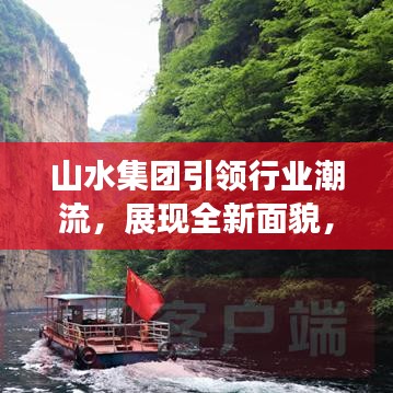 山水集團(tuán)引領(lǐng)行業(yè)潮流，展現(xiàn)全新面貌，揭秘集團(tuán)發(fā)展新篇章