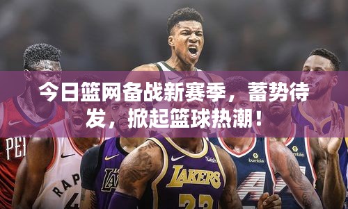 今日籃網(wǎng)備戰(zhàn)新賽季，蓄勢(shì)待發(fā)，掀起籃球熱潮！