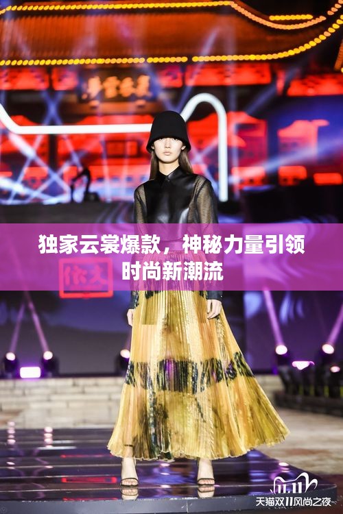 獨(dú)家云裳爆款，神秘力量引領(lǐng)時(shí)尚新潮流