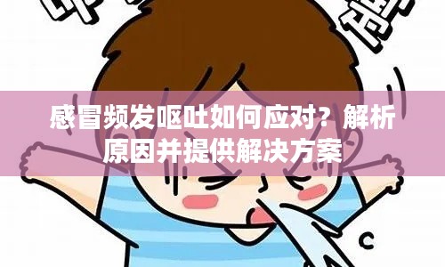感冒頻發(fā)嘔吐如何應(yīng)對(duì)？解析原因并提供解決方案