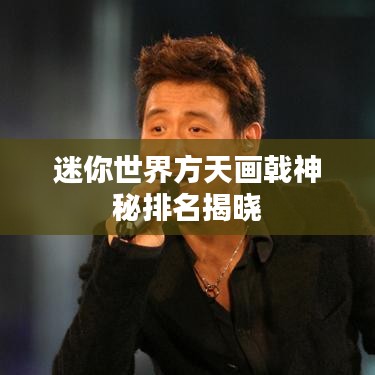 迷你世界方天畫戟神秘排名揭曉