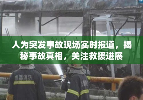 人為突發(fā)事故現(xiàn)場實時報道，揭秘事故真相，關(guān)注救援進展