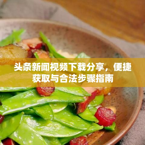 頭條新聞視頻下載分享，便捷獲取與合法步驟指南