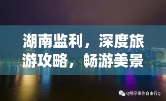 湖南監(jiān)利，深度旅游攻略，暢游美景不容錯(cuò)過！