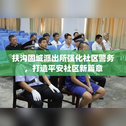 扶溝固城派出所強(qiáng)化社區(qū)警務(wù)，打造平安社區(qū)新篇章