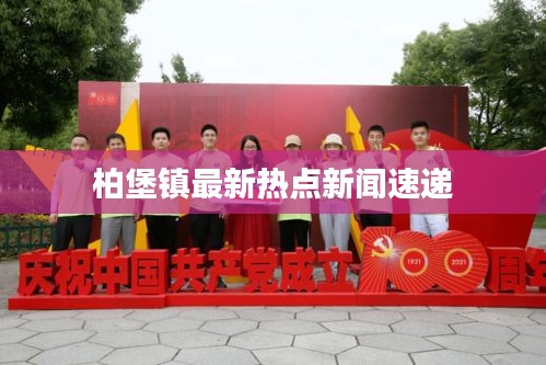 柏堡鎮(zhèn)最新熱點(diǎn)新聞速遞