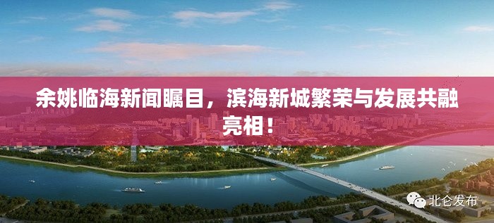 余姚臨海新聞矚目，濱海新城繁榮與發(fā)展共融亮相！