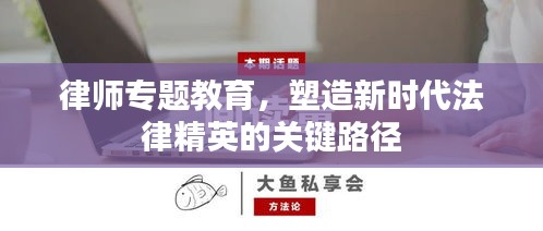 律師專題教育，塑造新時代法律精英的關(guān)鍵路徑