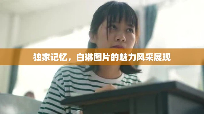 獨(dú)家記憶，白琳圖片的魅力風(fēng)采展現(xiàn)