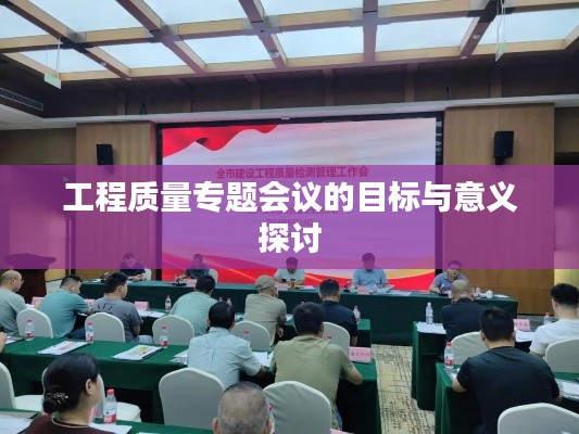 工程質(zhì)量專題會(huì)議的目標(biāo)與意義探討