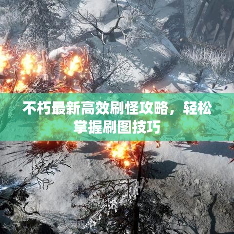 不朽最新高效刷怪攻略，輕松掌握刷圖技巧