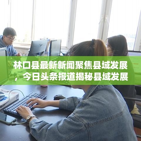林口縣最新新聞聚焦縣域發(fā)展，今日頭條報(bào)道揭秘縣域發(fā)展新動(dòng)向