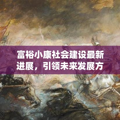 富裕小康社會建設(shè)最新進展，引領(lǐng)未來發(fā)展方向的新聞報道