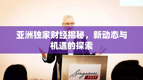 亞洲獨家財經揭秘，新動態(tài)與機遇的探索