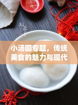 小湯圓專(zhuān)題，傳統(tǒng)美食的魅力與現(xiàn)代演繹，美味傳承與創(chuàng)新探索
