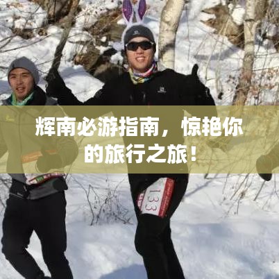 輝南必游指南，驚艷你的旅行之旅！