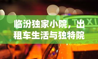 臨汾獨家小院，出租車生活與獨特院落文化的深度體驗