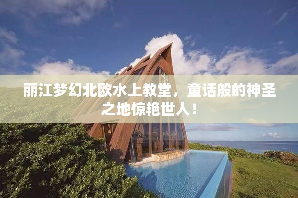 麗江夢幻北歐水上教堂，童話般的神圣之地驚艷世人！