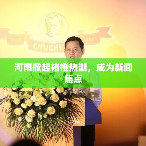 河南掀起褚橙熱潮，成為新聞焦點