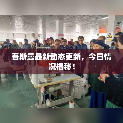 吾斯曼最新動態(tài)更新，今日情況揭秘！