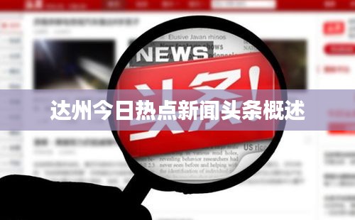 達(dá)州今日熱點(diǎn)新聞?lì)^條概述
