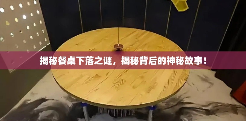 揭秘餐桌下落之謎，揭秘背后的神秘故事！
