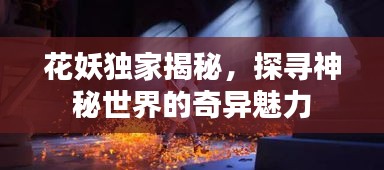 花妖獨(dú)家揭秘，探尋神秘世界的奇異魅力