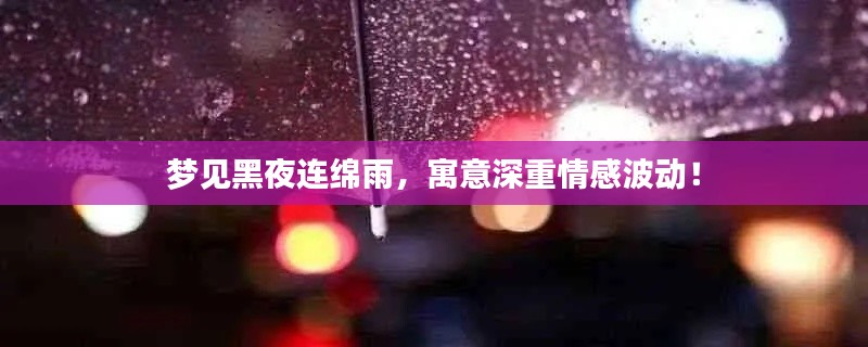 夢(mèng)見黑夜連綿雨，寓意深重情感波動(dòng)！