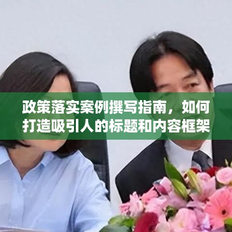 政策落實(shí)案例撰寫指南，如何打造吸引人的標(biāo)題和內(nèi)容框架？