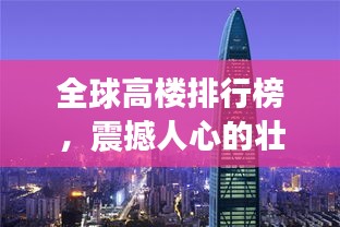 全球高樓排行榜，震撼人心的壯觀建筑之巔