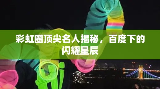 彩虹圈頂尖名人揭秘，百度下的閃耀星辰