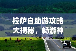 拉薩自助游攻略大揭秘，暢游神秘圣城，體驗(yàn)獨(dú)特文化之旅！