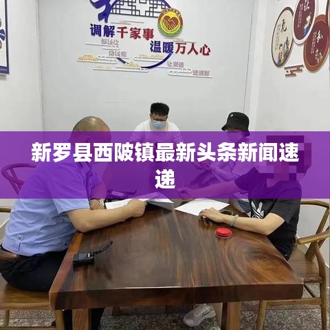 新羅縣西陂鎮(zhèn)最新頭條新聞速遞